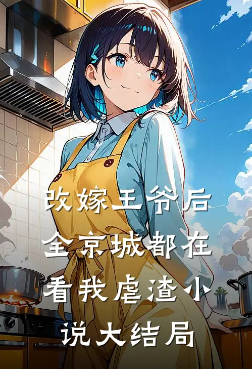 改嫁王爷后,全京城都在看我虐渣大结局免费阅读