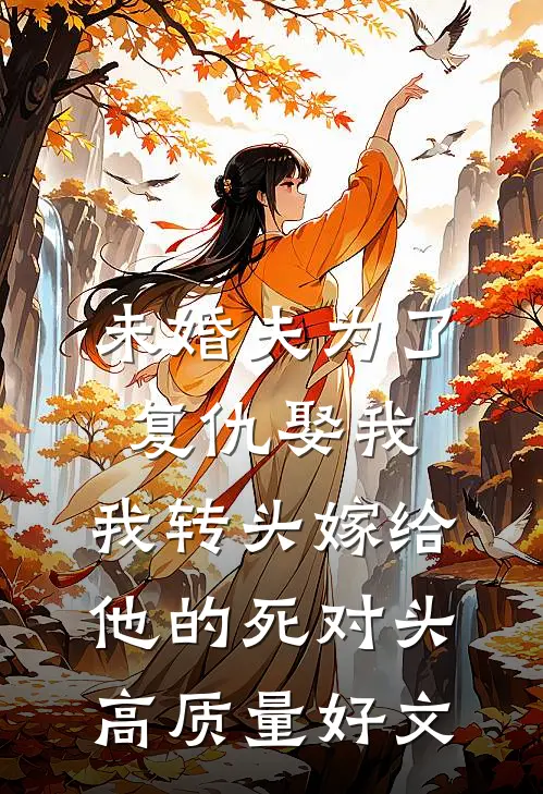 未婚夫为了复仇娶我，我转头嫁给他的死对头高质量好文