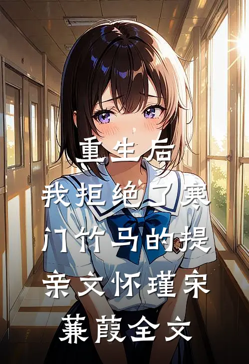 重生后，我拒绝了寒门竹马的提亲文怀瑾宋蒹葭全文