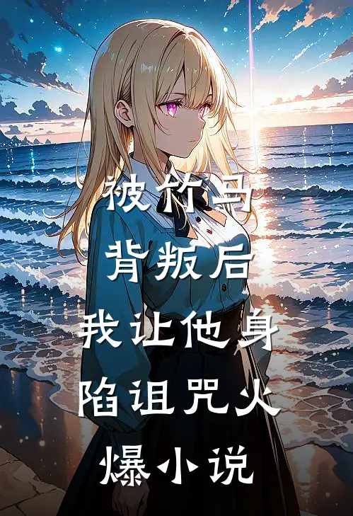 被竹马背叛后,我让他身陷诅咒火爆免费阅读