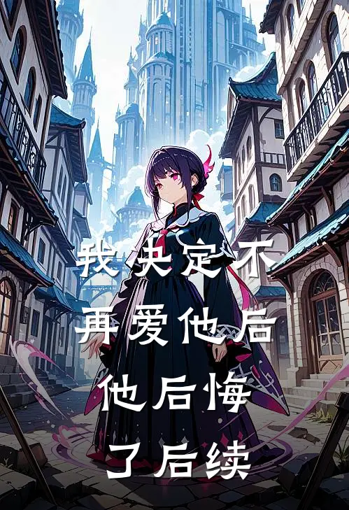 我决定不再爱他后,他后悔了后续免费阅读