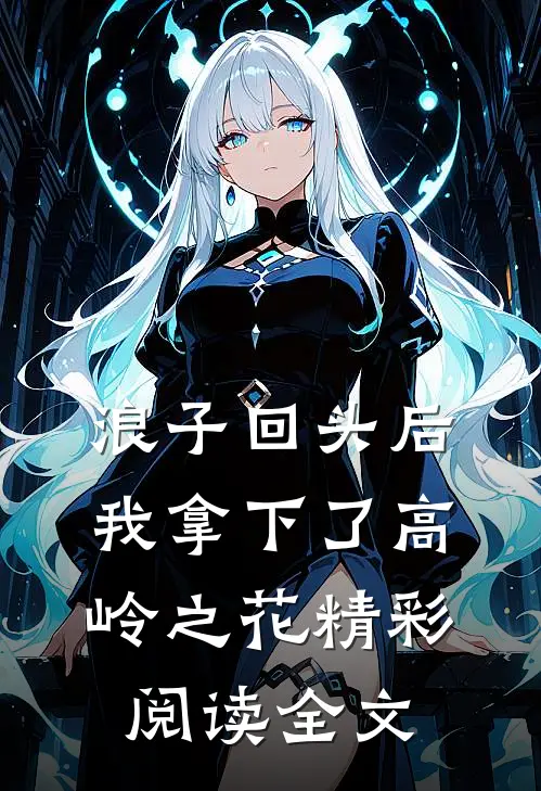 浪子回头后,我拿下了高岭之花精彩阅读全文