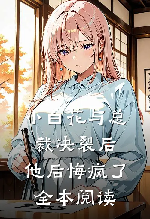 小白花与总裁决裂后,他后悔疯了全本阅读