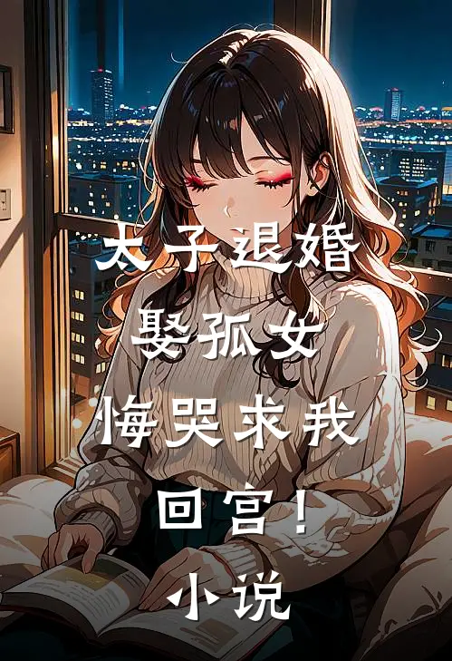 太子退婚娶孤女,悔哭求我回宫!