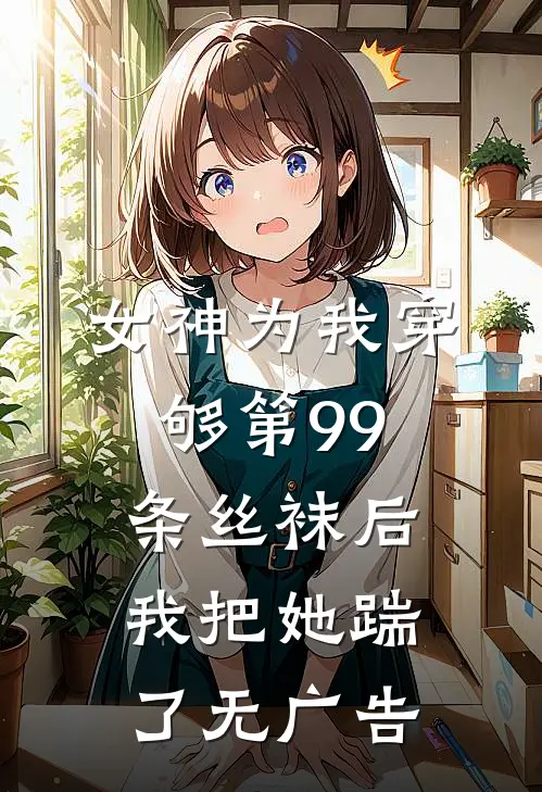 女神为我穿够第99条丝袜后,我把她踹了无广告阅读