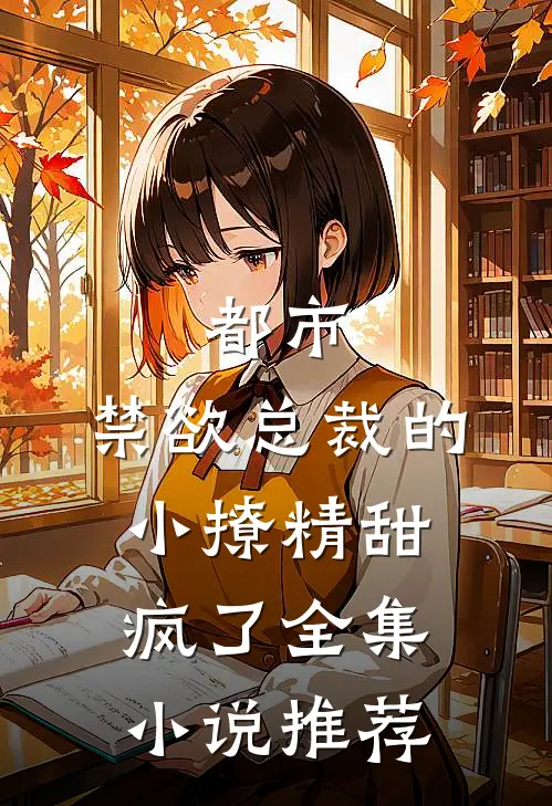 都市禁欲总裁的小撩精甜疯了全集推荐免费阅读