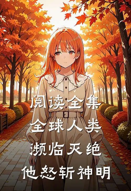 阅读全集全球人类濒临灭绝,他怒斩神明的