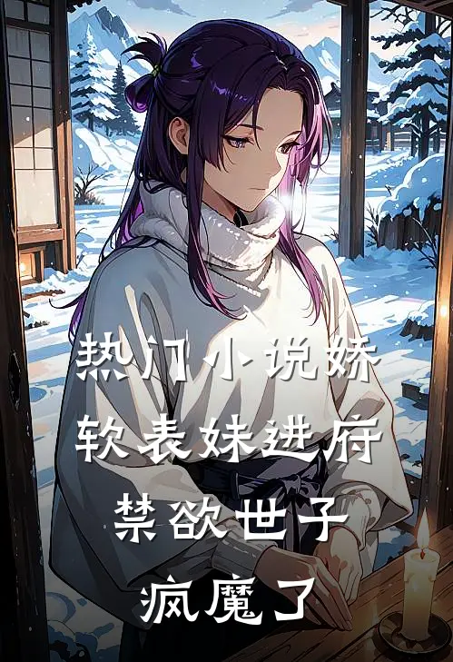 热门娇软表妹进府禁欲世子疯魔了全文阅读