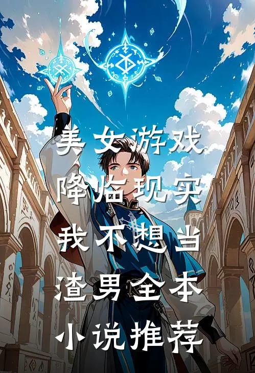 美女游戏降临现实,我不想当渣男全本推荐一下