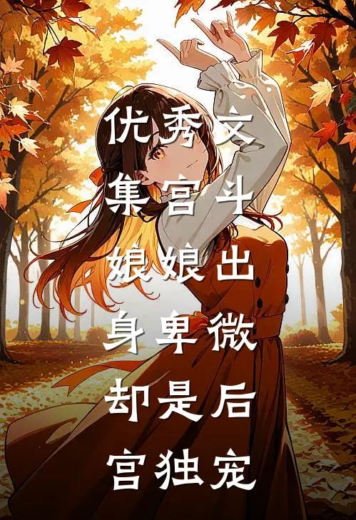 优秀文集宫斗娘娘出身卑微,却是后宫独宠女主