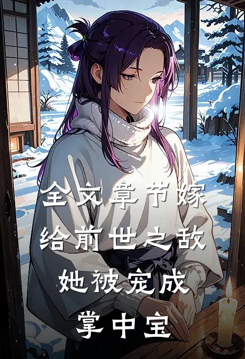 全文章节嫁给前世之敌,她被宠成掌中宝