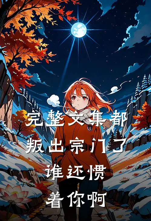 完整文集都叛出宗门了,谁还惯着你啊