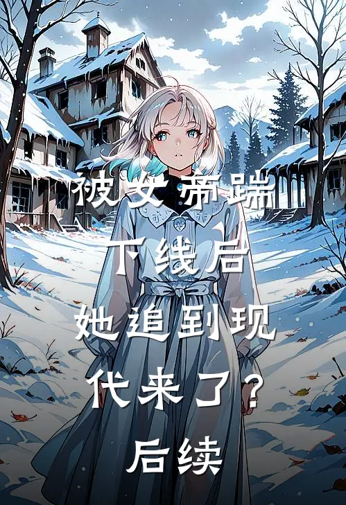 被女帝踹下线后,她追到现代来了?后续免费阅读