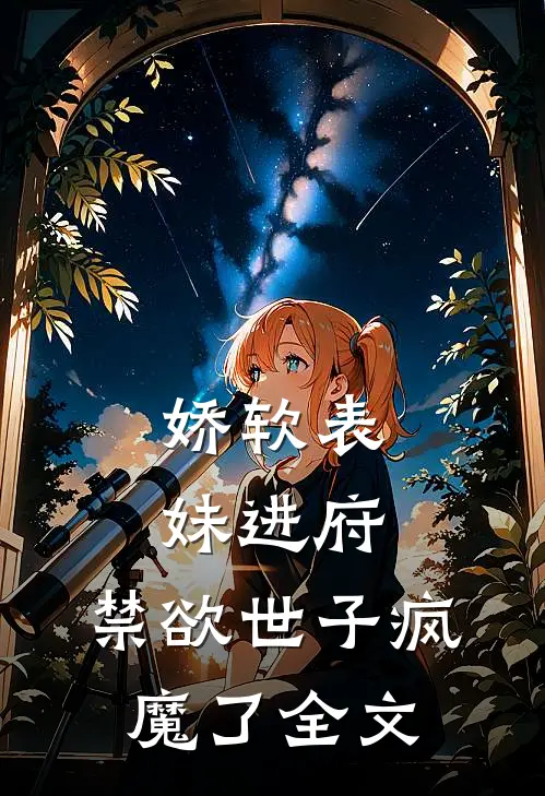 娇软表妹进府禁欲世子疯魔了全文在线阅读