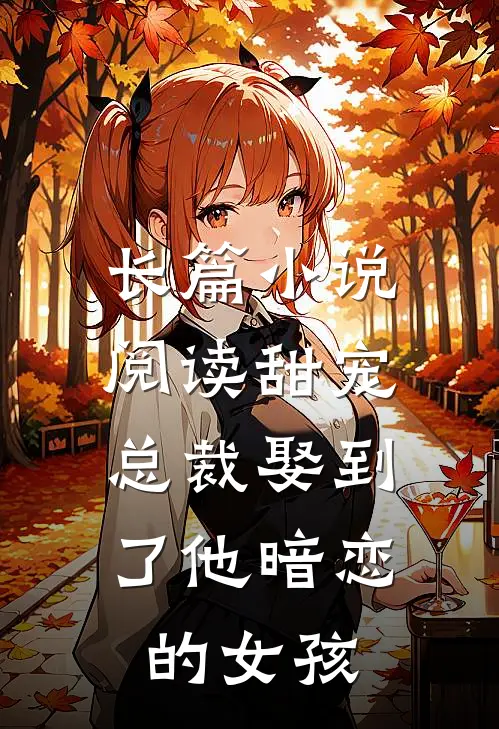 长篇阅读甜宠总裁娶到了他暗恋的女孩免费阅读