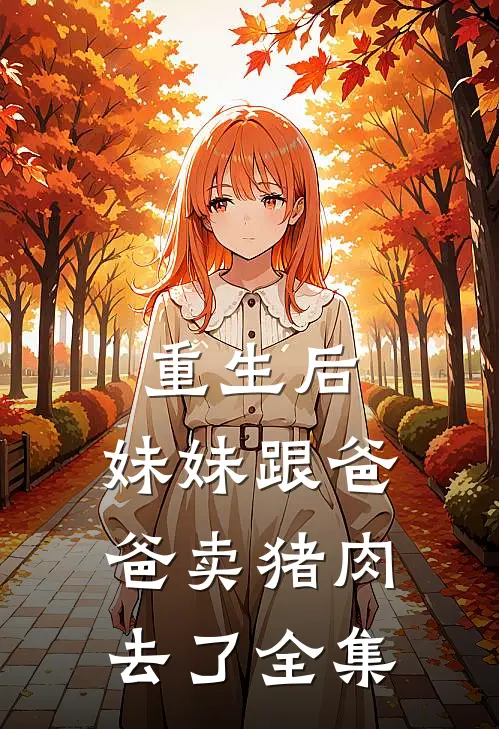 重生后,妹妹跟爸爸卖猪肉去了 全集免费阅读