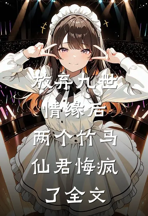 放弃九世情缘后,两个竹马仙君悔疯了全文