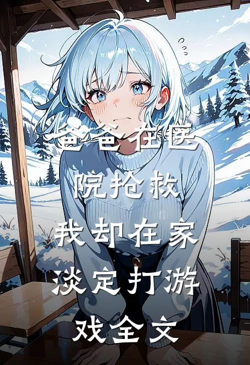 爸爸在医院抢救,我却在家淡定打游戏全文在线阅读