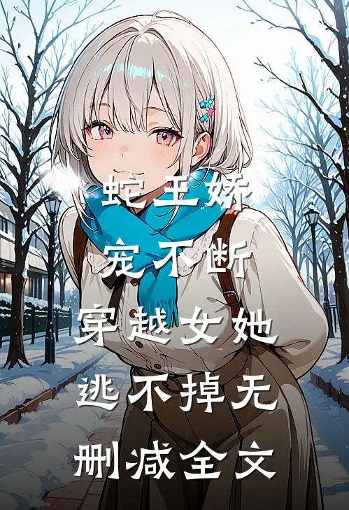蛇王娇宠不断,穿越女她逃不掉无删减全文