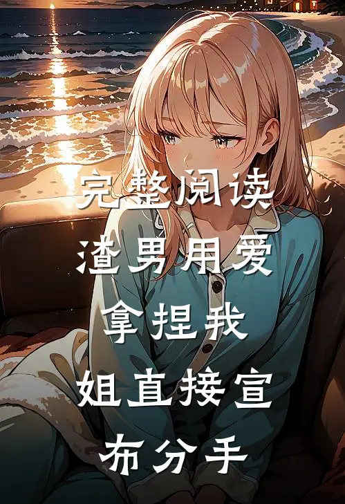 完整阅读渣男用爱拿捏我，姐直接宣布分手