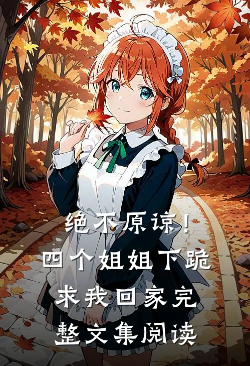 绝不原谅!四个姐姐下跪求我回家完整文集阅读全文