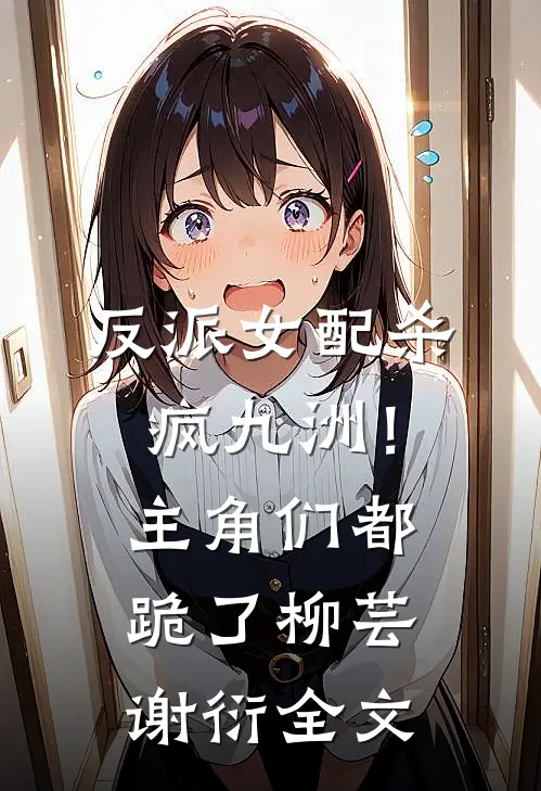 反派女配杀疯九洲!主角们都跪了柳芸谢衍全文阅读