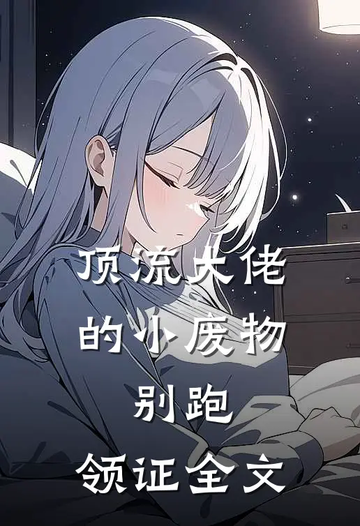 顶流大佬的小废物：别跑，领证全文