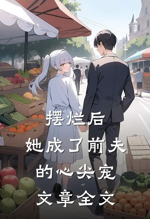 摆烂后,她成了前夫的心尖宠文章全文在线阅读
