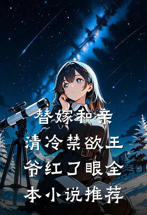 替嫁和亲,清冷禁欲王爷红了眼全本推荐免费阅读