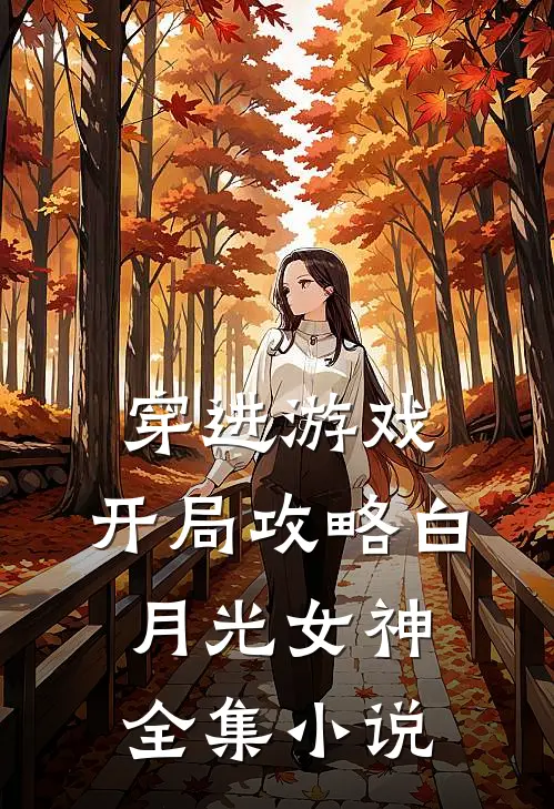 穿进游戏开局攻略白月光女神全集免费阅读