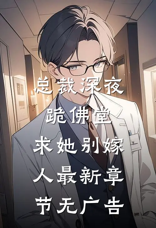 总裁深夜跪佛堂求她别嫁人最新章节无广告阅读