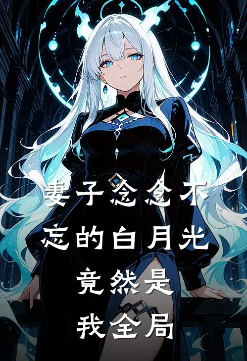 妻子念念不忘的白月光,竟然是我全局的