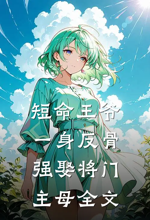 短命王爷一身反骨,强娶将门主母全文免费