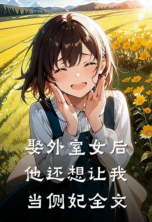 娶外室女后,他还想让我当侧妃全文在线阅读