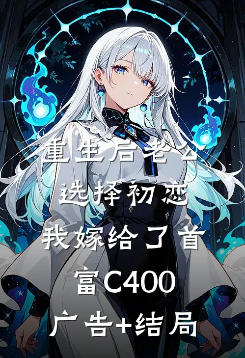 重生后老公选择初恋，我嫁给了首富C400广告+结局
