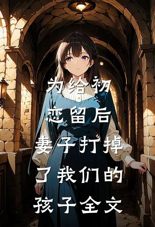 为给初恋留后,妻子打掉了我们的孩子全文在线阅读