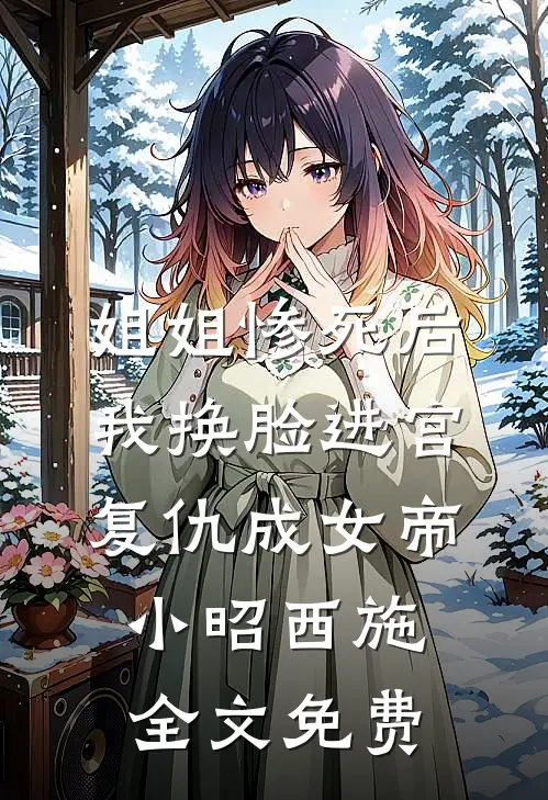 姐姐惨死后,我换脸进宫复仇成女帝小昭西施全文免费