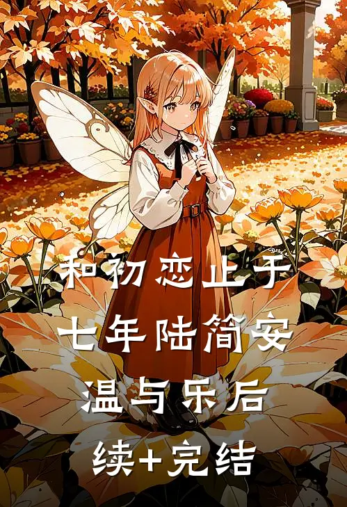 和初恋止于七年陆简安温与乐后续+完结