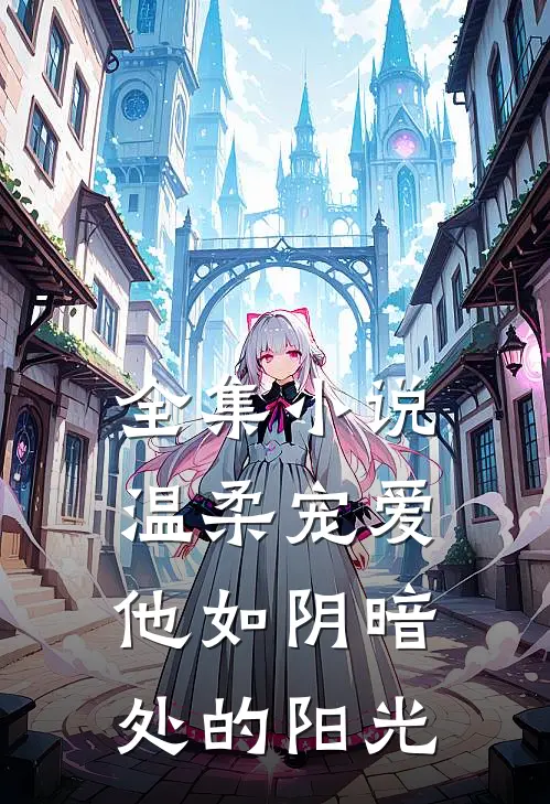 全集温柔宠爱他如阴暗处的阳光全文阅读