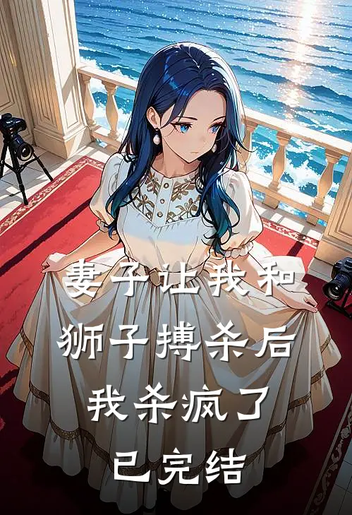 妻子让我和狮子搏杀后,我杀疯了已完结了吗