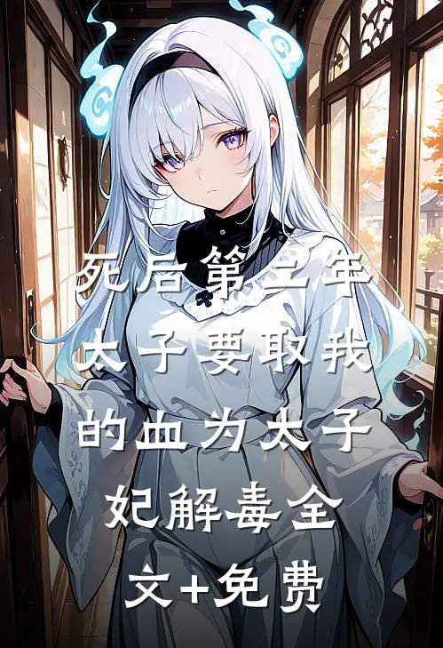 死后第二年，太子要取我的血为太子妃解毒全文+免费