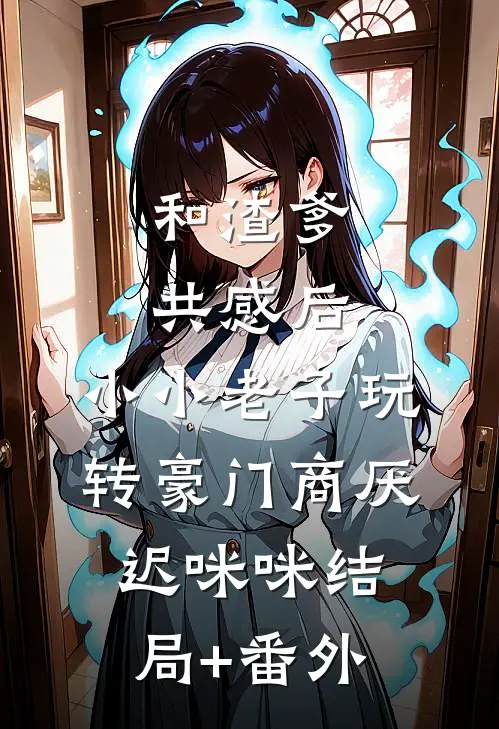 和渣爹共感后，小小老子玩转豪门商厌迟咪咪结局+番外