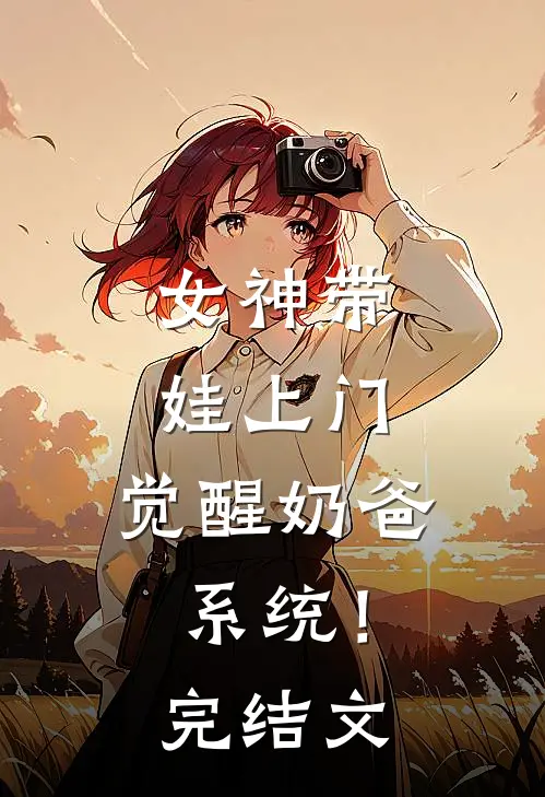 女神带娃上门,觉醒奶爸系统!完结文学