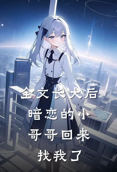 全文长大后,暗恋的小哥哥回来找我了