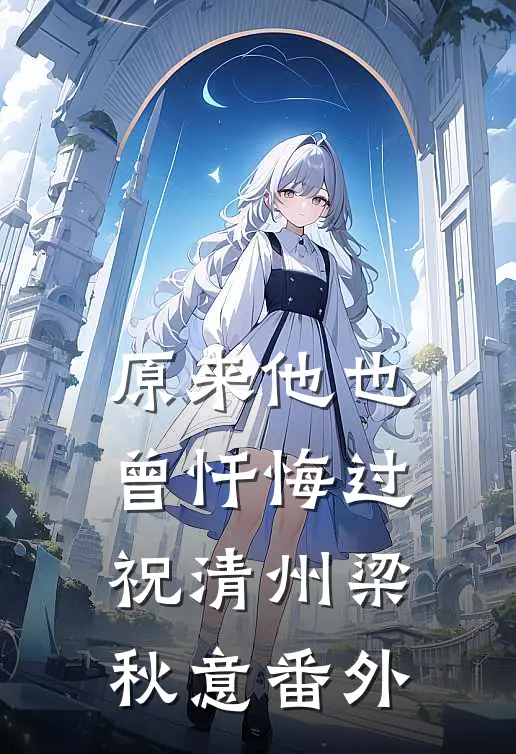 原来他也曾忏悔过祝清州梁秋意番外
