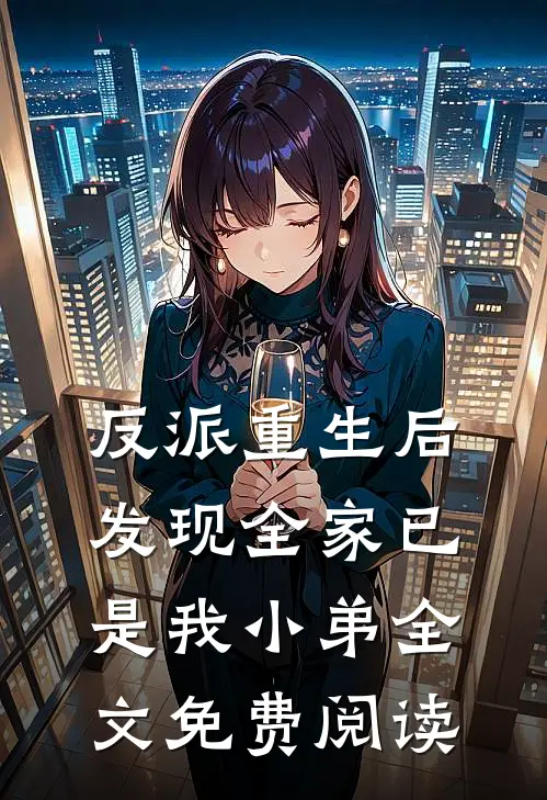 反派重生后,发现全家已是我小弟全文免费阅读无弹窗