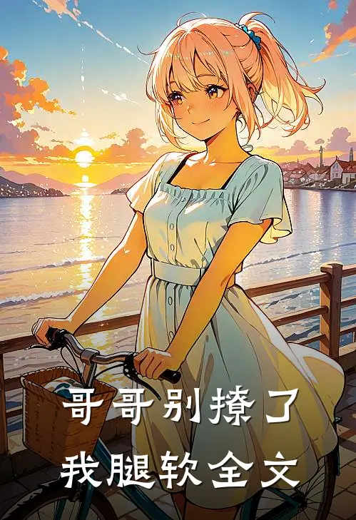 哥哥别撩了,我腿软全文在线阅读