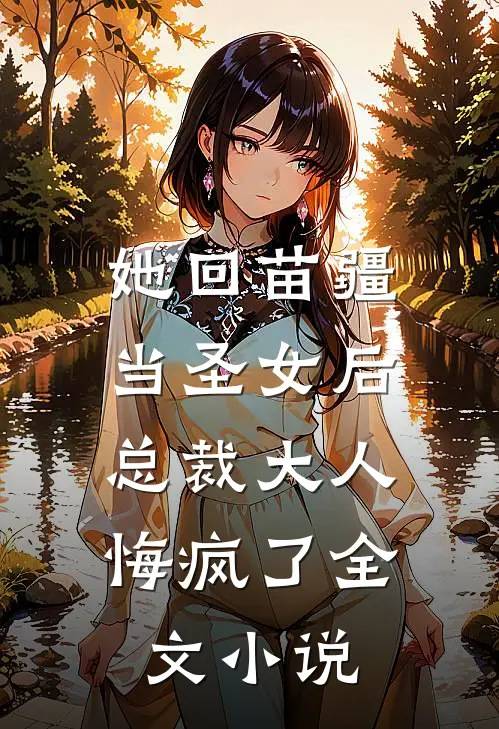她回苗疆当圣女后,总裁大人悔疯了全文