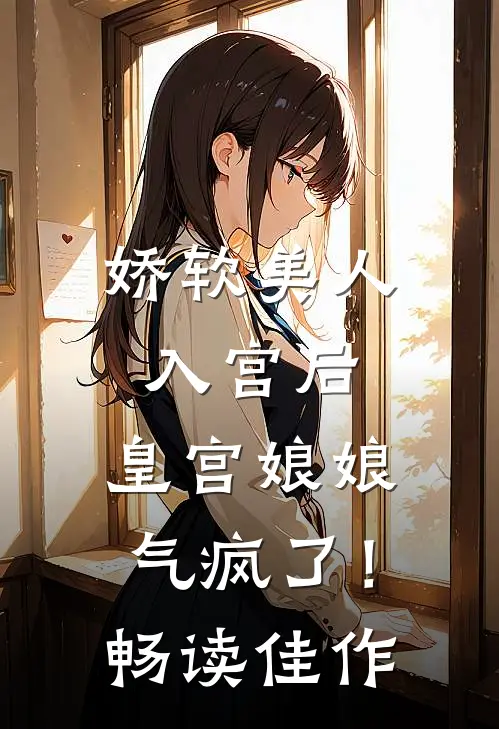 娇软美人入宫后,皇宫娘娘气疯了!畅读佳作