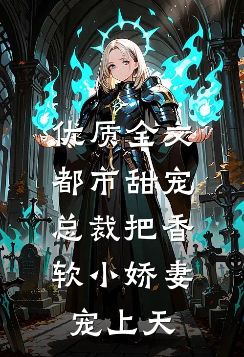 优质全文都市甜宠：总裁把香软小娇妻宠上天